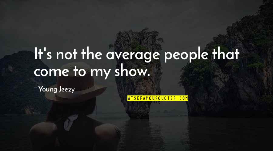 I'm Not Your Average Quotes By Young Jeezy: It's not the average people that come to