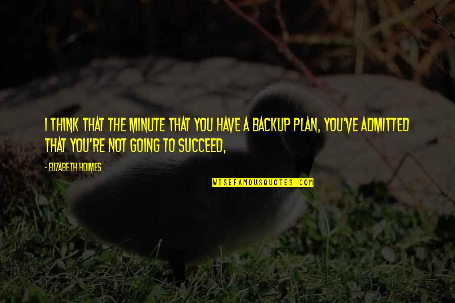 I'm Not Your Backup Plan Quotes By Elizabeth Holmes: I think that the minute that you have