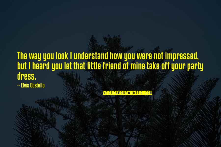 I'm Not Your Friend Quotes By Elvis Costello: The way you look I understand how you