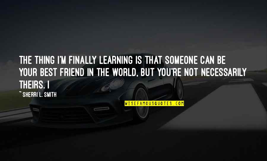 I'm Not Your Friend Quotes By Sherri L. Smith: The thing I'm finally learning is that someone