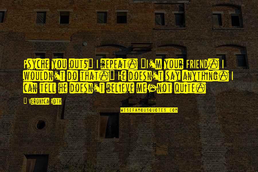 I'm Not Your Friend Quotes By Veronica Roth: Psyche you out?" I repeat. "I'm your FRIEND.