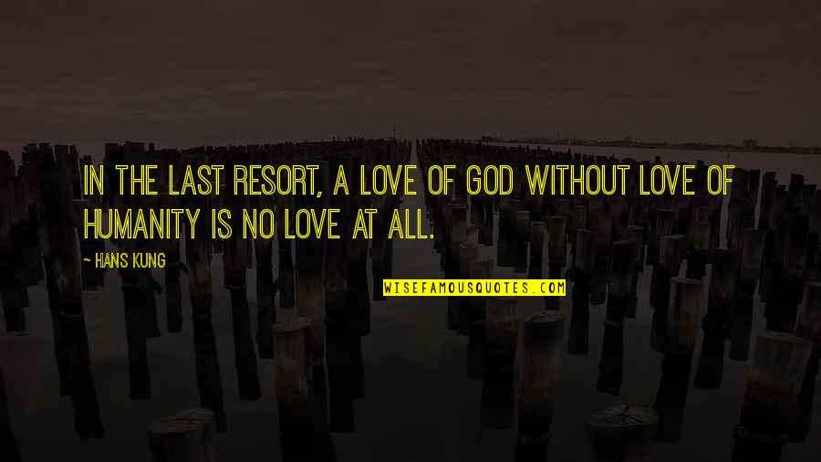 I'm Not Your Last Resort Quotes By Hans Kung: In the last resort, a love of God