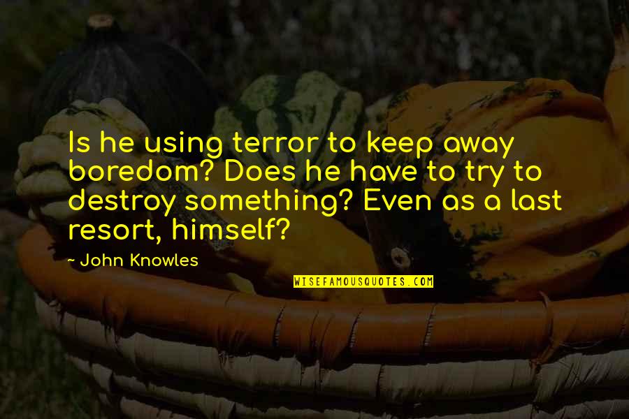 I'm Not Your Last Resort Quotes By John Knowles: Is he using terror to keep away boredom?