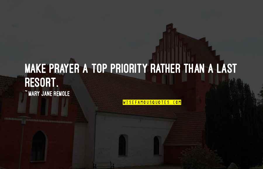 I'm Not Your Last Resort Quotes By Mary Jane Remole: Make prayer a top priority rather than a