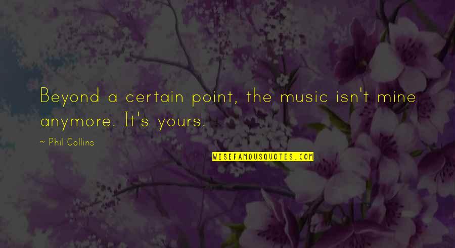 I'm Not Yours Anymore Quotes By Phil Collins: Beyond a certain point, the music isn't mine