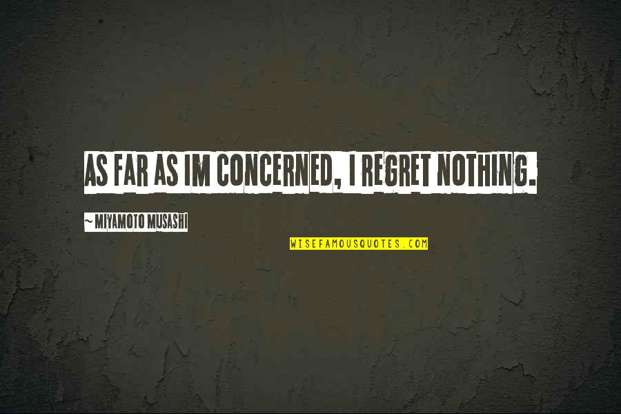 Im Nothing Quotes By Miyamoto Musashi: As far as Im concerned, I regret nothing. Im Nothing Quotes By Miyamoto Musashi: As far as Im concerned, I regret nothing.