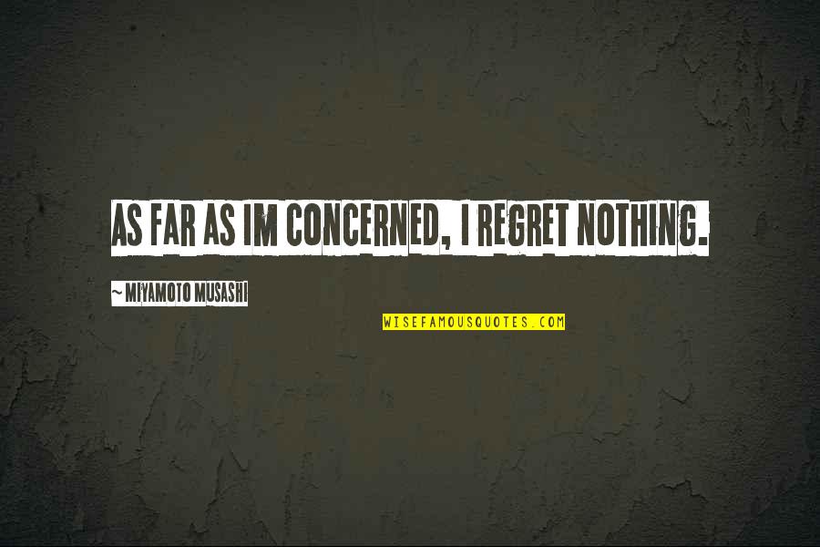 Im Nothing Quotes By Miyamoto Musashi: As far as Im concerned, I regret nothing.