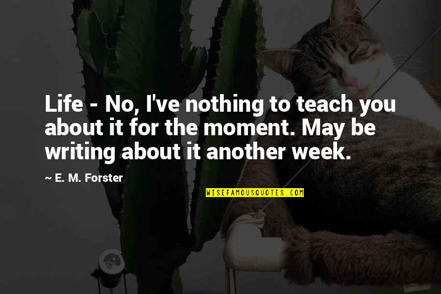 I'm Nothing To You Quotes By E. M. Forster: Life - No, I've nothing to teach you