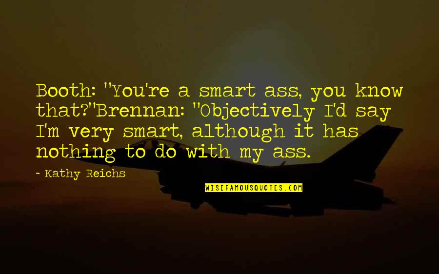 I'm Nothing To You Quotes By Kathy Reichs: Booth: "You're a smart ass, you know that?"Brennan:
