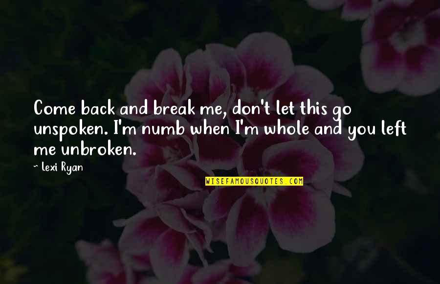 I'm Numb Quotes By Lexi Ryan: Come back and break me, don't let this