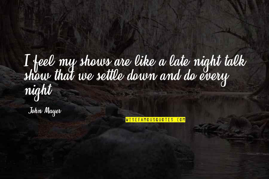 Im Officially Graduated Quotes By John Mayer: I feel my shows are like a late-night Im Officially Graduated Quotes By John Mayer: I feel my shows are like a late-night
