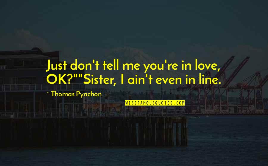 I'm Ok Love Quotes By Thomas Pynchon: Just don't tell me you're in love, OK?""Sister,