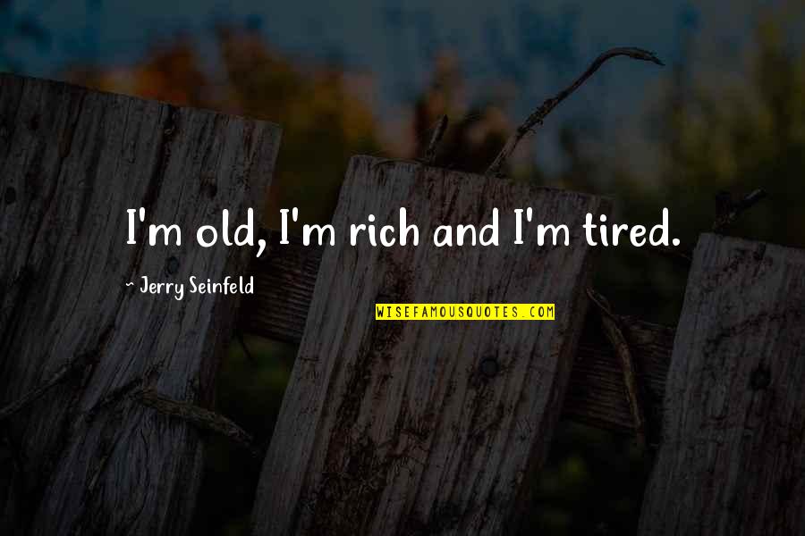 Im Old Quotes By Jerry Seinfeld: I'm old, I'm rich and I'm tired. Im Old Quotes By Jerry Seinfeld: I'm old, I'm rich and I'm tired.