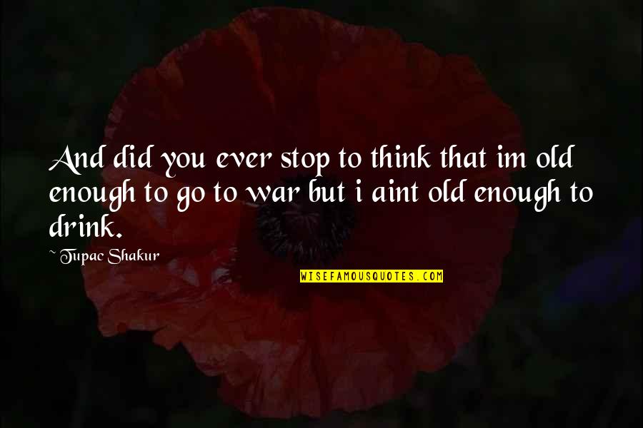 Im Old Quotes By Tupac Shakur: And did you ever stop to think that Im Old Quotes By Tupac Shakur: And did you ever stop to think that