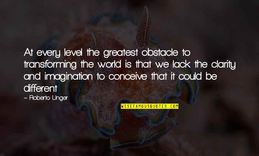 I'm On A Different Level Quotes By Roberto Unger: At every level the greatest obstacle to transforming