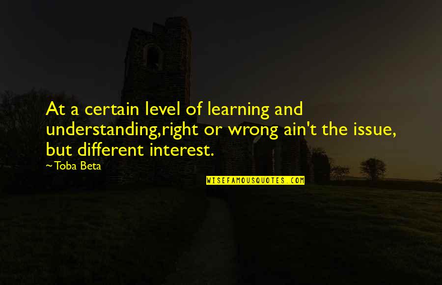 I'm On A Different Level Quotes By Toba Beta: At a certain level of learning and understanding,right