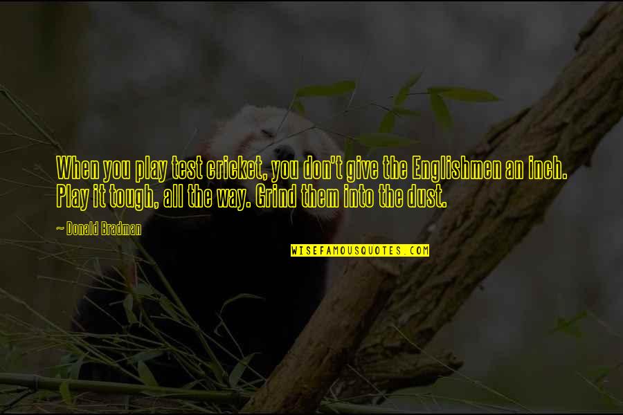 I'm On My Grind Quotes By Donald Bradman: When you play test cricket, you don't give