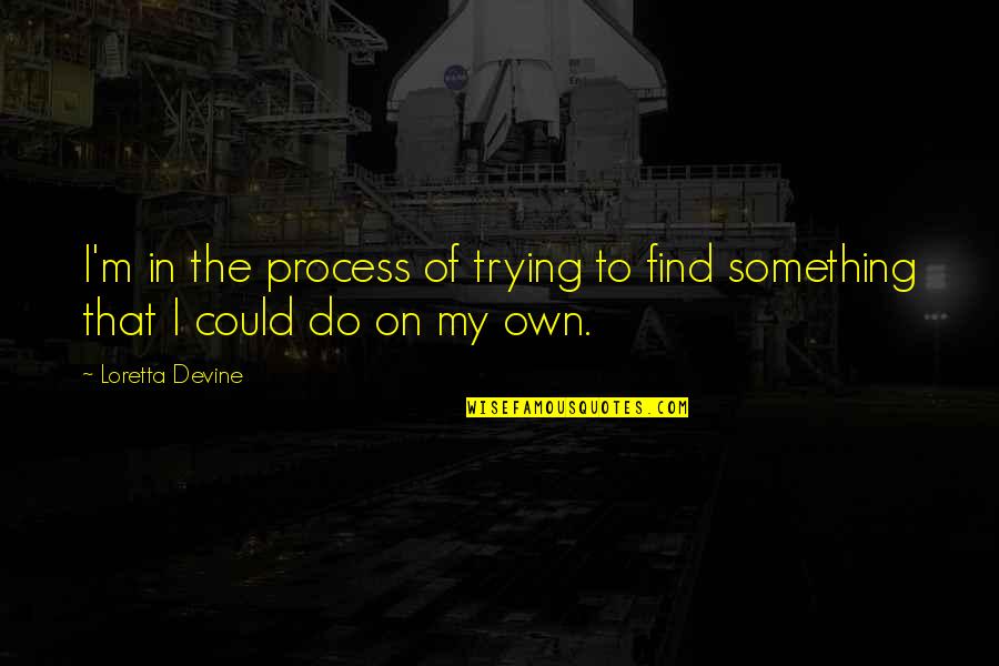 I'm On My Own Quotes By Loretta Devine: I'm in the process of trying to find