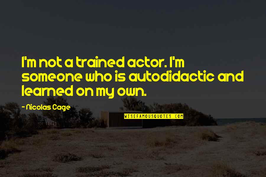 I'm On My Own Quotes By Nicolas Cage: I'm not a trained actor. I'm someone who