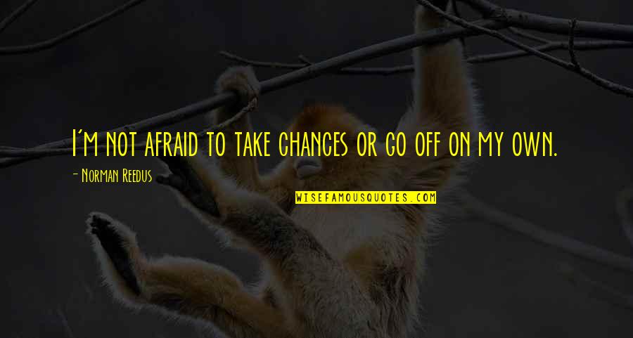 I'm On My Own Quotes By Norman Reedus: I'm not afraid to take chances or go