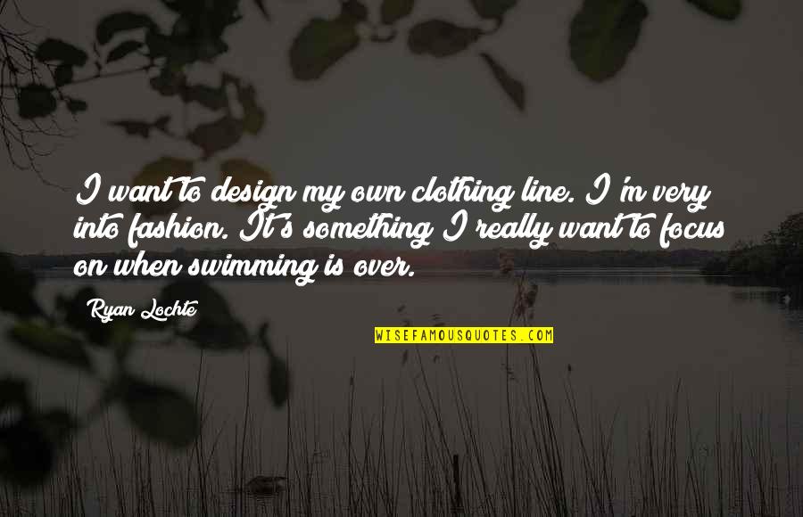 I'm On My Own Quotes By Ryan Lochte: I want to design my own clothing line.