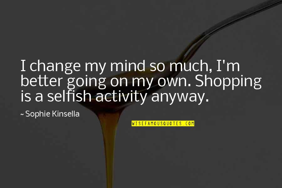 I'm On My Own Quotes By Sophie Kinsella: I change my mind so much, I'm better