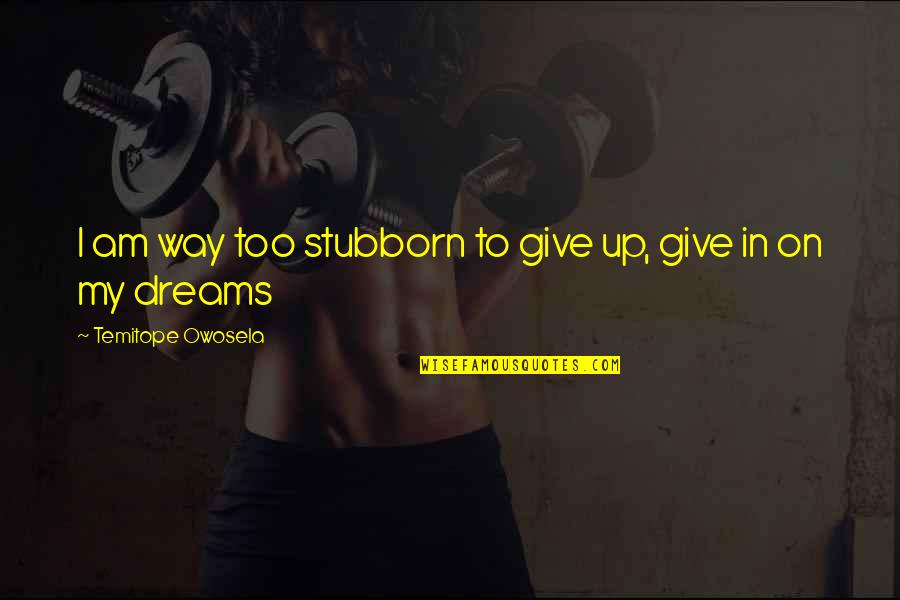 I'm On My Way Up Quotes By Temitope Owosela: I am way too stubborn to give up,
