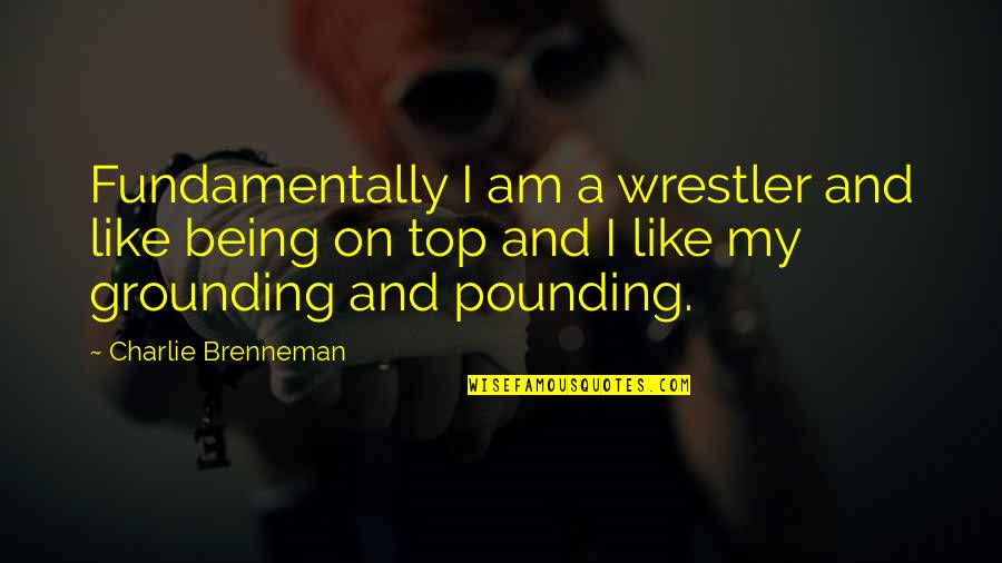 I'm On Top Quotes By Charlie Brenneman: Fundamentally I am a wrestler and like being