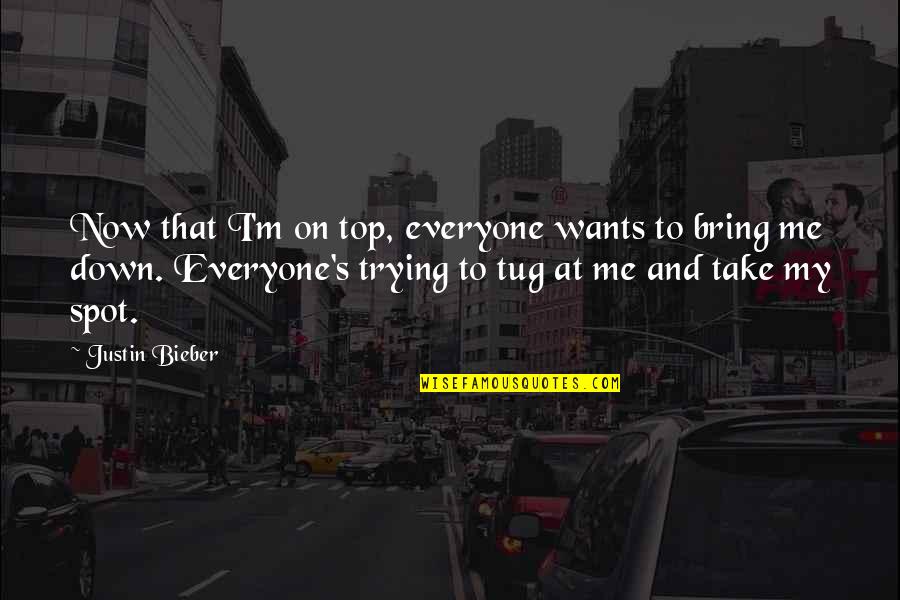 I'm On Top Quotes By Justin Bieber: Now that I'm on top, everyone wants to