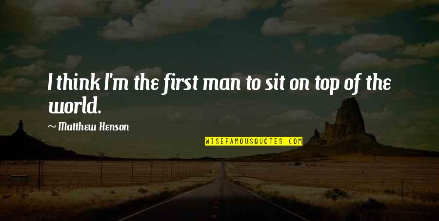 I'm On Top Quotes By Matthew Henson: I think I'm the first man to sit