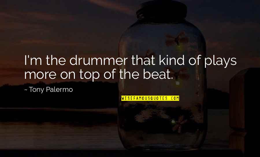 I'm On Top Quotes By Tony Palermo: I'm the drummer that kind of plays more