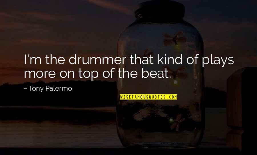 I'm On Top Quotes By Tony Palermo: I'm the drummer that kind of plays more