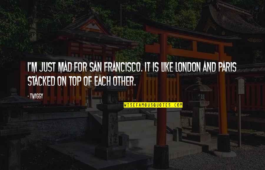 I'm On Top Quotes By Twiggy: I'm just mad for San Francisco. It is