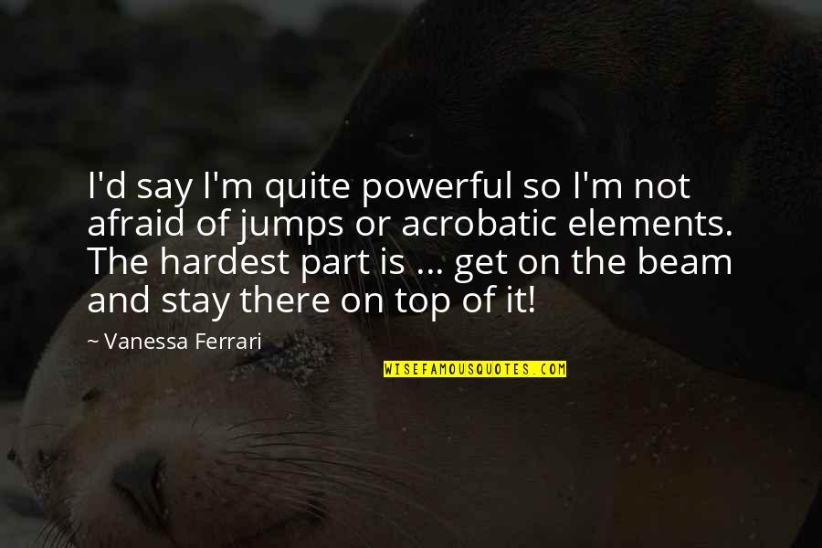 I'm On Top Quotes By Vanessa Ferrari: I'd say I'm quite powerful so I'm not