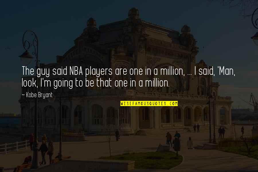 I'm One In A Million Quotes By Kobe Bryant: The guy said NBA players are one in