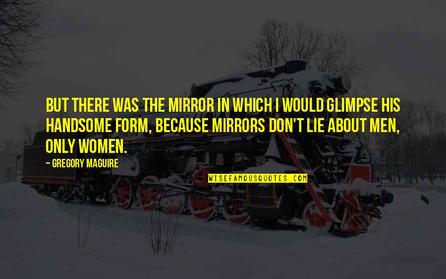 I'm Only His Quotes By Gregory Maguire: But there was the mirror in which I