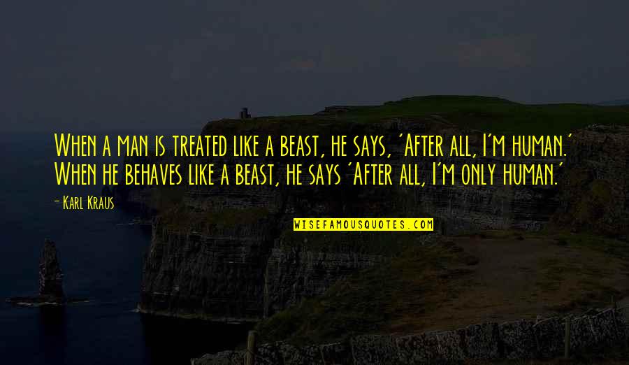 I'm Only Human Quotes By Karl Kraus: When a man is treated like a beast,