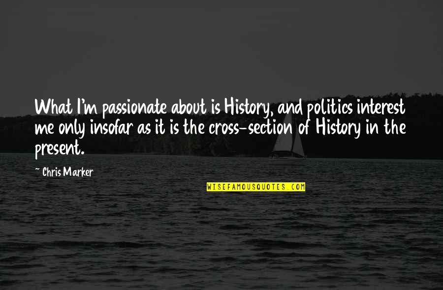 I'm Only Me Quotes By Chris Marker: What I'm passionate about is History, and politics