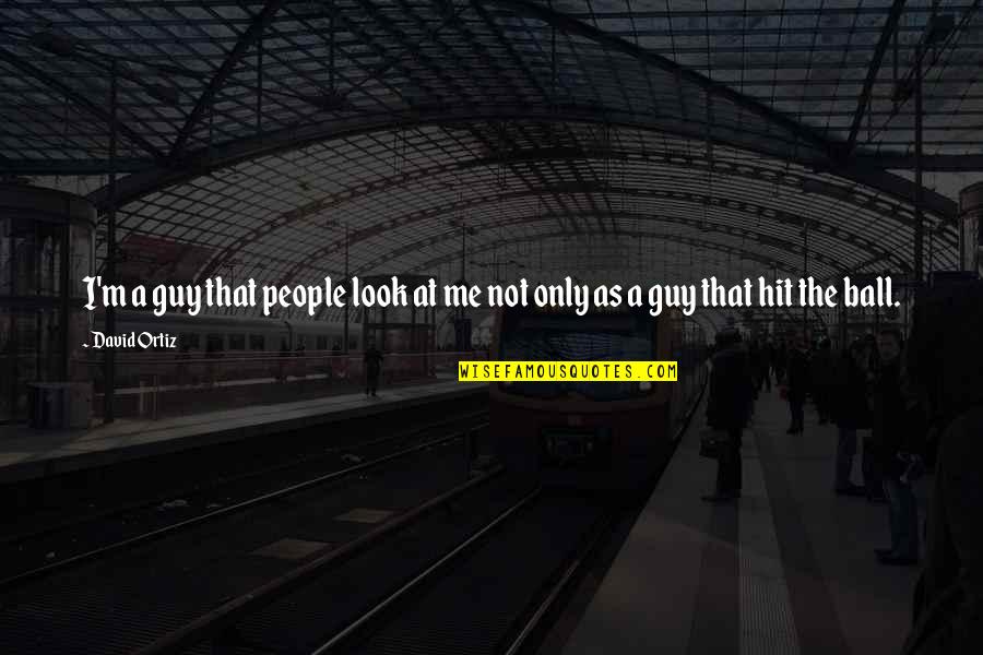 I'm Only Me Quotes By David Ortiz: I'm a guy that people look at me