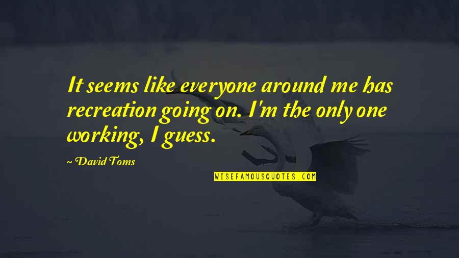 I'm Only Me Quotes By David Toms: It seems like everyone around me has recreation
