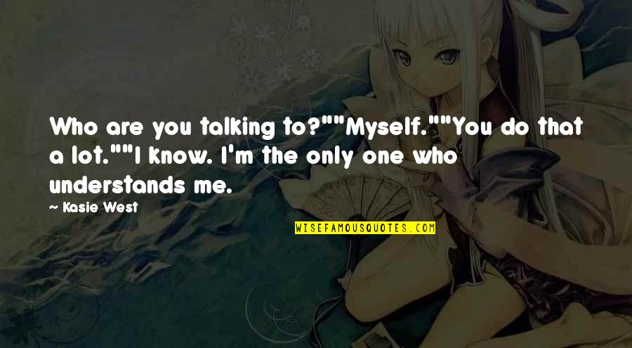 I'm Only Me Quotes By Kasie West: Who are you talking to?""Myself.""You do that a