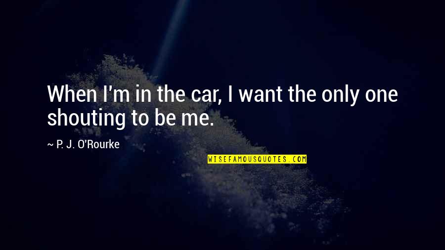 I'm Only Me Quotes By P. J. O'Rourke: When I'm in the car, I want the