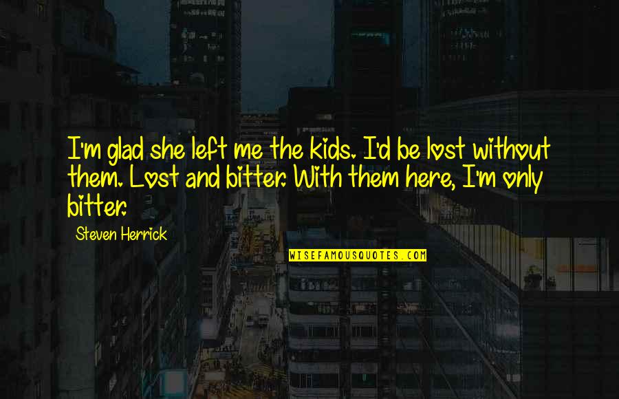 I'm Only Me Quotes By Steven Herrick: I'm glad she left me the kids. I'd