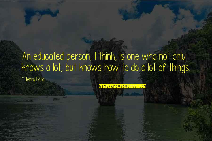 I'm Only One Person Quotes By Henry Ford: An educated person, I think, is one who