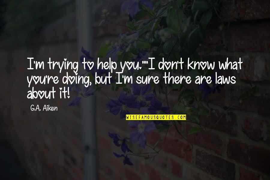 I'm Only Trying To Help Quotes By G.A. Aiken: I'm trying to help you.""I don't know what