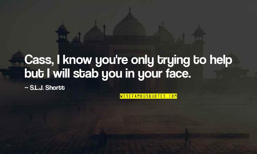 I'm Only Trying To Help Quotes By S.L.J. Shortt: Cass, I know you're only trying to help