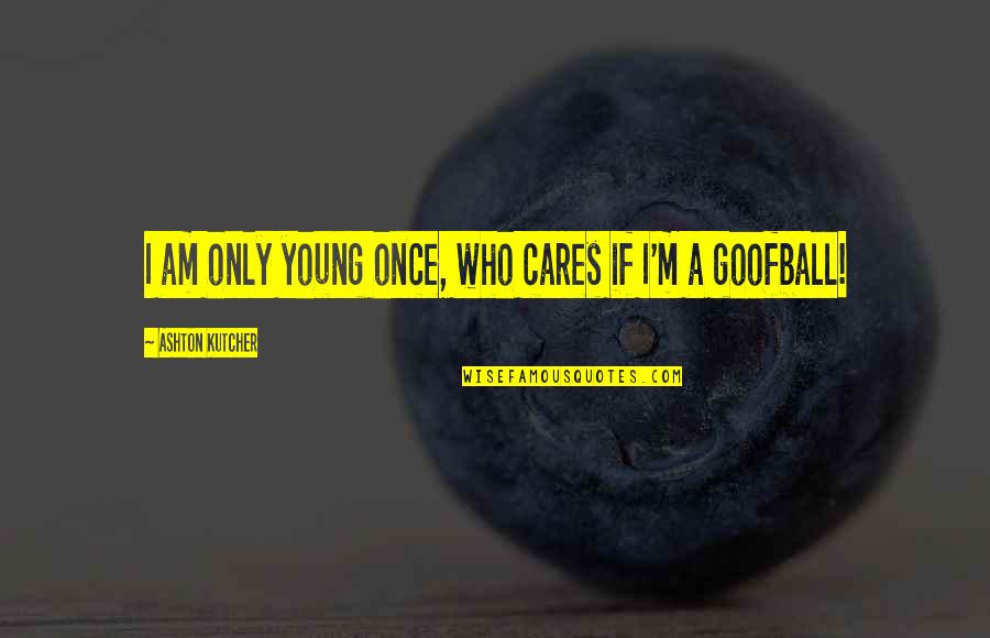 I'm Only Young Once Quotes By Ashton Kutcher: I am only young once, who cares if I'm Only Young Once Quotes By Ashton Kutcher: I am only young once, who cares if