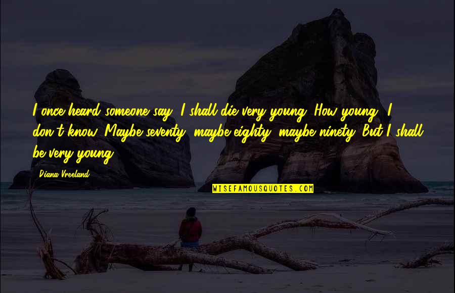 I'm Only Young Once Quotes By Diana Vreeland: I once heard someone say, I shall die