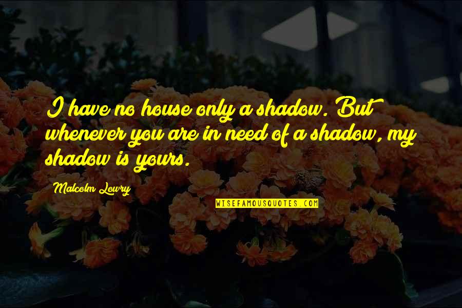 I'm Only Yours Quotes By Malcolm Lowry: I have no house only a shadow. But