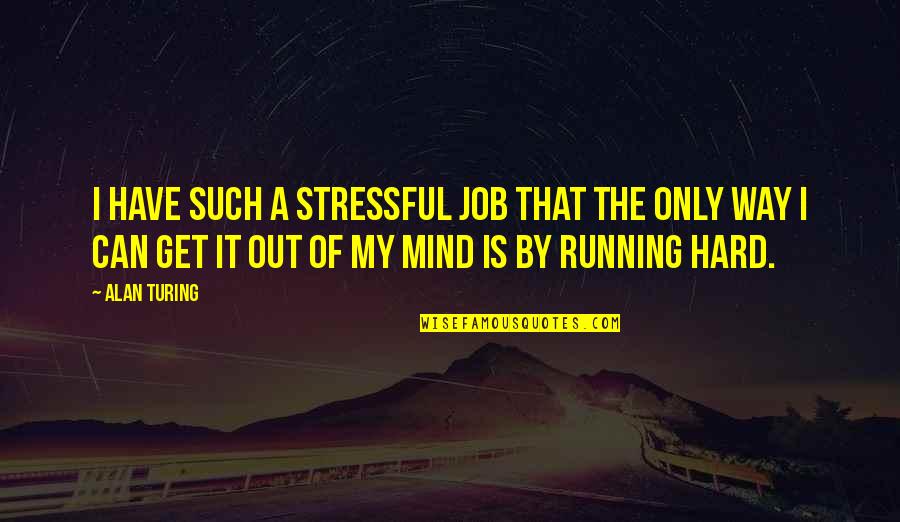 I'm Out Of My Mind Quotes By Alan Turing: I have such a stressful job that the